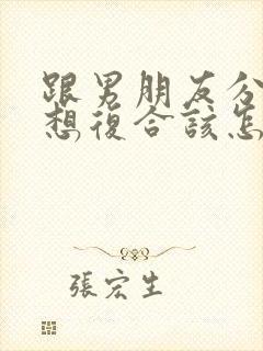 跟男朋友分手了想复合该怎么说