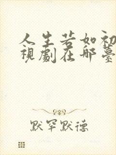 人生若如初见电视剧在哪台播出