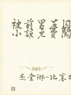 被前男友囚禁了小说免费阅读无弹窗