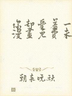 你却爱着一个他漫画免费未删减