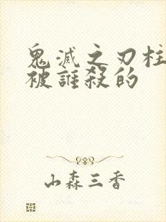 鬼灭之刃柱都是被谁杀的封面