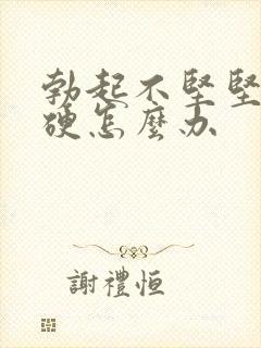 勃起不坚坚而不硬怎么办