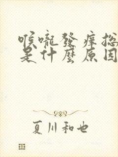 喉咙发痒总是咳是什么原因封面