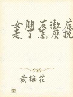 女朋友彻底失望走了怎么挽回