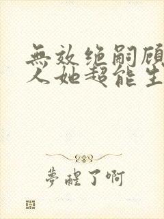 无效绝嗣顾总夫人她超能生短剧免费观看