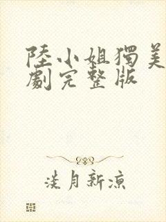 陆小姐独美后短剧完整版