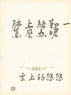 肺上结节一直咳怎么办呢