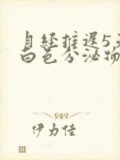 月经推迟5天有白色分泌物怎么回事