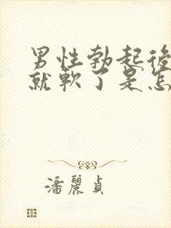 男性勃起后很快就软了是怎么回事