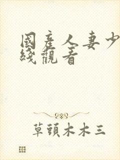 国产人妻少妇在线观看