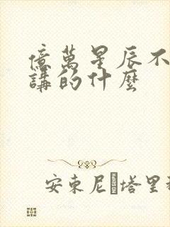 亿万星辰不及你讲的什么