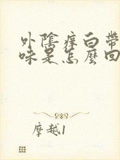 外阴痒白带有臭味是怎么回事