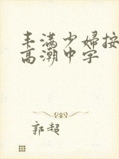 丰满少妇按摩到高潮中字