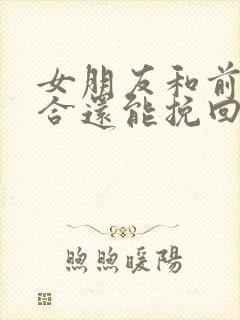 女朋友和前任复合还能挽回吗