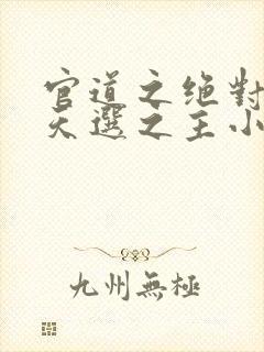 官道之绝对权力天选之主小说最新章节目录