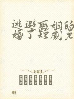 逃避联姻的我闪婚了短剧免费观看
