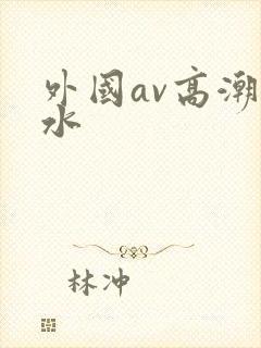 外国av高潮喷水封面