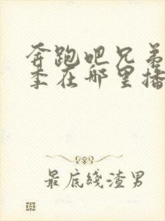 奔跑吧兄弟第八季在哪里播出