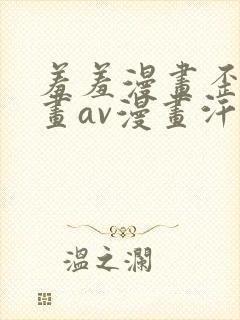 羞羞漫画歪歪漫画av漫画汗汗漫画