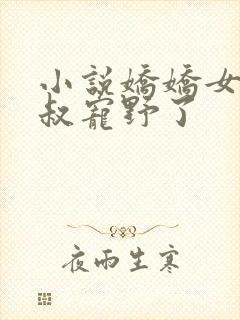 小说娇娇女被九叔宠野了