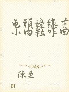 龟头边缘有一排小肉粒咋回事图片