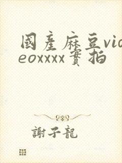 国产麻豆videoxxxx实拍