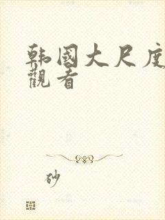 韩国大尺度床戏观看