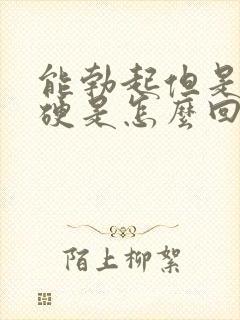 能勃起但是不够硬是怎么回事