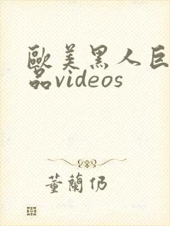 欧美黑人巨大精品videos