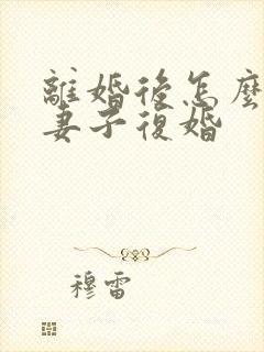 离婚后怎么挽回妻子复婚