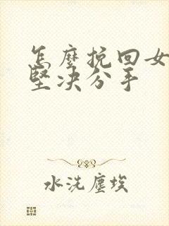 怎么挽回女朋友坚决分手