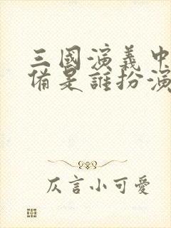 三国演义中的刘备是谁扮演的