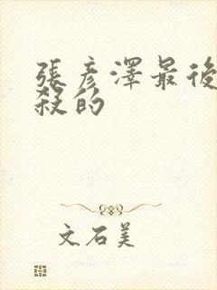 张彦泽最后被谁杀的