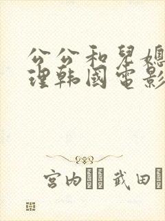 公公和儿媳妇伦理韩国电影