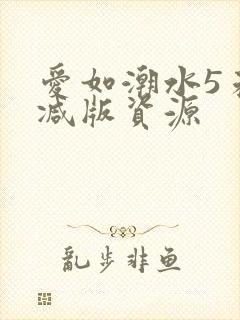 爱如潮水5未删减版资源