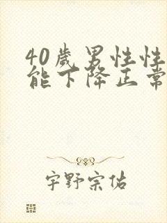 40岁男性性功能下降正常吗