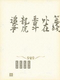追龙番外篇之龙争虎斗在线观看电影