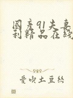 国产91夫妻福利精品在线观看