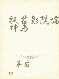 飘花影院伦理片神马封面