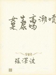 女生高潮喷的水是尿吗