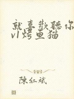 就喜欢听你叫1v1烤鱼猫