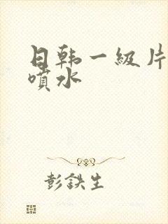 日韩一级片高潮喷水封面