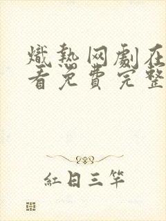 炽热网剧在线观看免费完整版