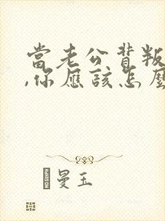 当老公背叛你了,你应该怎么办