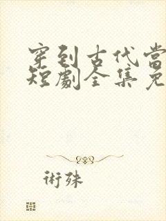 穿到古代当赘婿短剧全集免费观看