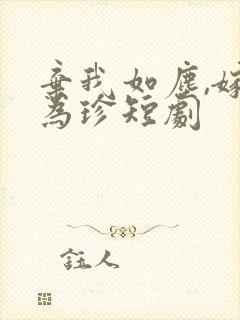 弃我如尘,嫁你为珍短剧