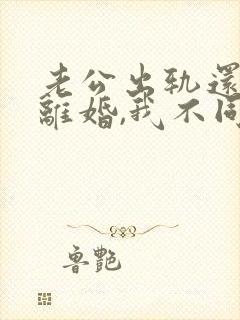 老公出轨还要求离婚,我不同意,咋办