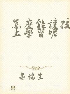 怎么能让孩子爱上学习呢