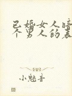 已婚女人暗恋一个男人的表现和举动