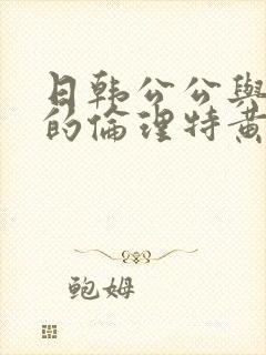 日韩公公与儿媳的伦理特黄片